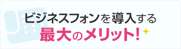 ビジネスフォンを導入する最大のメリット！