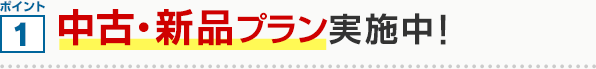 ポイント1 中古・新品プラン実施中！