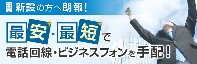 新設の方へ朗報！最安・最短で電話回線・ビジネスフォンを手配！