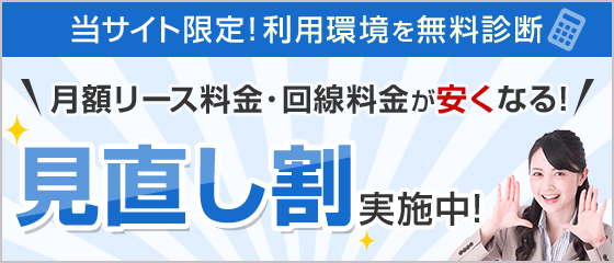 当サイト限定！利用環境を無料診断 月額リース料金・回線料金が安くなる！見直し割実施中！