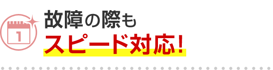 故障の際もスピード対応！