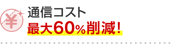 通信コスト最大60％削減！
