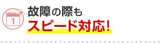 故障の際もスピード対応！