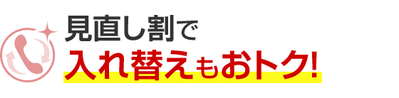 見直し割で入れ替えもおトク！