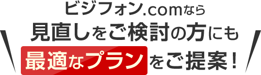 ビジフォン.comなら見直しをご検討の方にも最適なプランをご提案！
