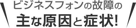 ビジネスフォンの故障の主な原因と症状！