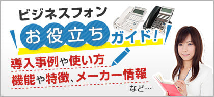 ビジネスフォン＼お役立ちガイド！／導入事例や使い方、機能や特徴、メーカー情報など