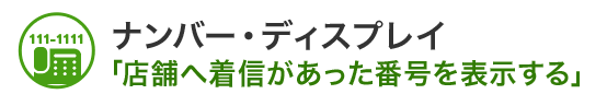 ナンバー・ディスプレイ「店舗へ着信があった番号を表示する」