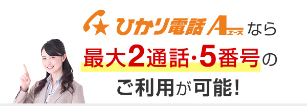ひかり電話A（エース）なら最大2通話・5番号のご利用が可能！