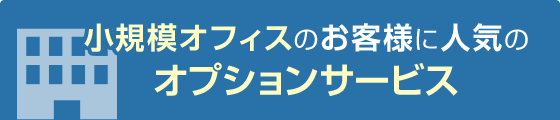 小規模オフィスのお客様に人気のオプションサービス