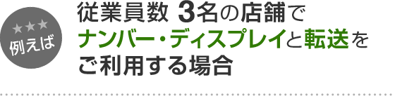 例えば 従業員数3名の店舗でナンバー・ディスプレイと転送をご利用する場合