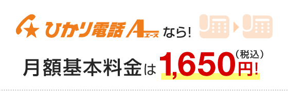 ひかり電話A（エース）なら！月額基本料金は1,650円！
