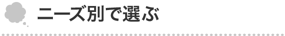 ニーズ別で選ぶ