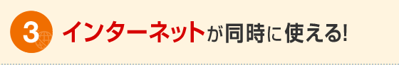 メリット3 インターネットが同時に使える！