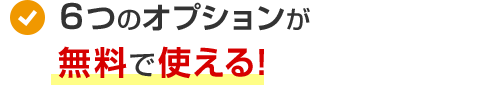 6つの人気オプションが無料で使える！