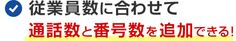 従業員数に合わせて通話数と番号数を追加できる！