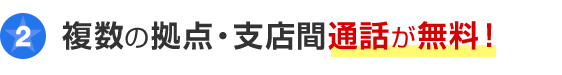 ポイント2 複数の拠点・支店間通話が無料！