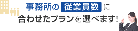 事務所の従業員に合わせたプランを選べます！