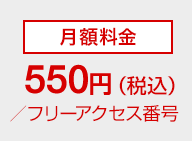 月額料金550円（税込）/フリーアクセス番号