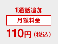 １通話追加 月額料金110円（税込）