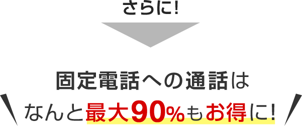さらに！固定電話への通話はなんと最大90％もお得に！
