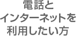 電話とインターネットを利用したい方