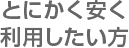 とにかく安く利用したい方