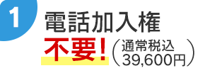 1 電話加入権（通常税込39,600円）不要！