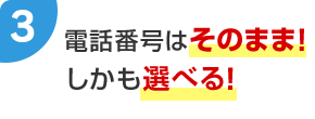 3 電話番号がそのまま！しかも選べる！
