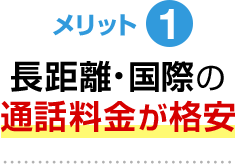 メリット1 長距離・国際の通話料金が格安