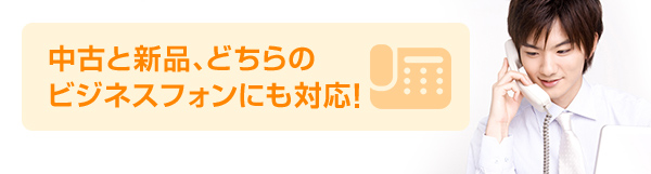 中古と新品、どちらのビジネスフォンにも対応！
