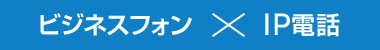 ビジネスフォン × IP電話