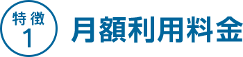 特徴1 月額利用料金