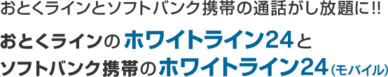 おとくラインとソフトバンク携帯の通話がし放題に！！おとくラインのホワイトライン24とソフトバンク携帯のホワイトライン24(モバイル)