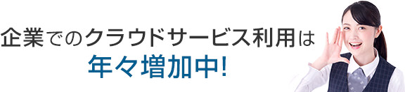 企業でのクラウドサービス利用は年々増加中！