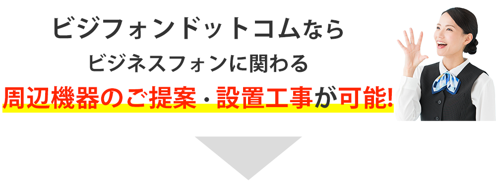 ビジフォンドットコムなら、ビジネスフォンに関わる周辺機器のご提案・設置工事が可能！