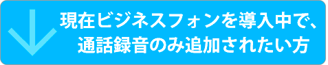 現在ビジネスフォンを導入中で、通話録音のみ追加されたい方