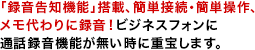 「録音告知機能」搭載、簡単接続・簡単操作、メモ代わりに録音！ビジネスフォンに通話録音機能が無い時に重宝します。