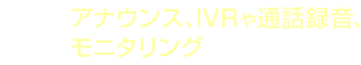 メリット7 アナウンス、IVRや通話録音、モニタリングもできる