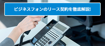 ビジネスフォンのリース契約を徹底解説!