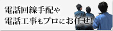 電話回線手配や電話工事もプロにお任せ！