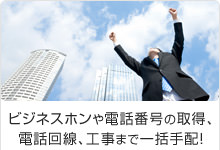 ビジネスホンや電話番号の取得、電話回線、工事まで一括手配！
