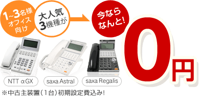 1～3名様オフィス向け 大人気3機種が今ならなんと！0円 ※中古主装置（1台）初期設定費込み！