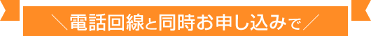 電話回線と同時お申し込みで